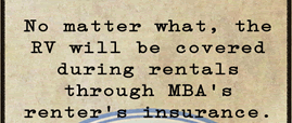 No matter what, the RV Motorhome will be covered during rentals through MBA's renter's insurance.