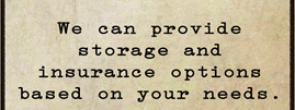 We can provide storage and insurance options based on your needs.